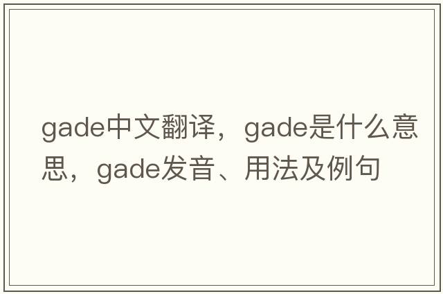 gade中文翻譯，gade是什么意思，gade發(fā)音、用法及例句