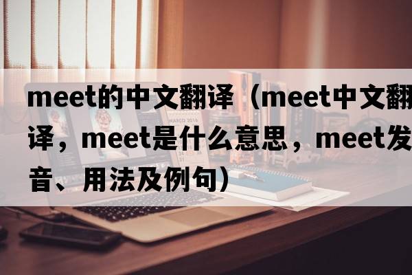 meet的中文翻譯（meet中文翻譯，meet是什么意思，meet發(fā)音、用法及例句）