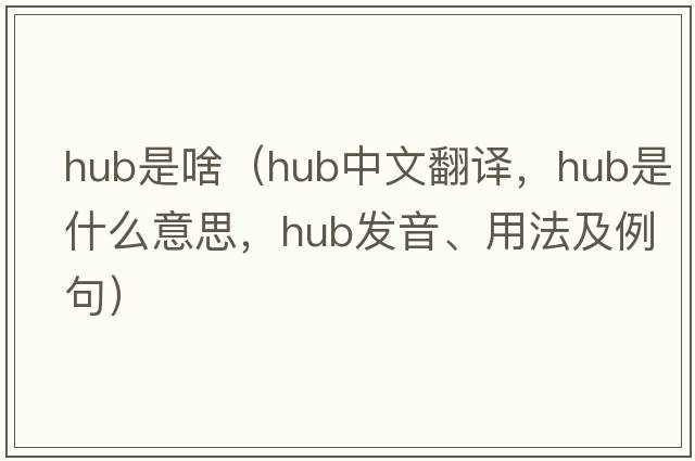 hub是啥（hub中文翻譯，hub是什么意思，hub發(fā)音、用法及例句）