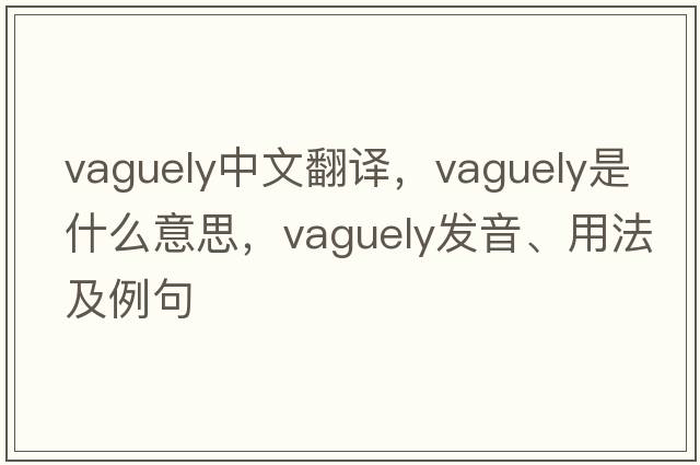 vaguely中文翻譯，vaguely是什么意思，vaguely發(fā)音、用法及例句