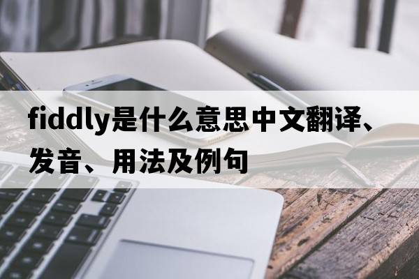 fiddly是什么意思中文翻譯、發(fā)音、用法及例句