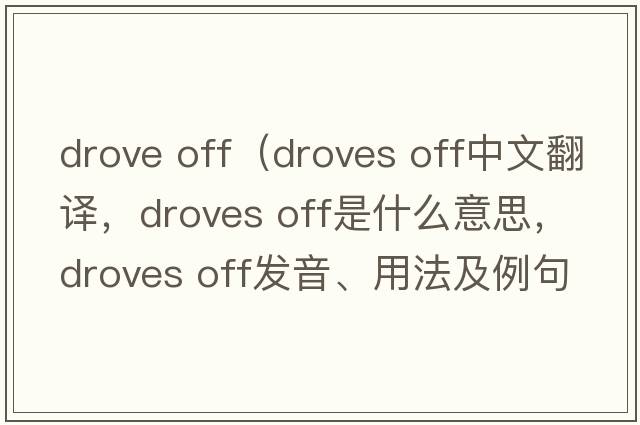 drove off（droves off中文翻譯，droves off是什么意思，droves off發(fā)音、用法及例句）