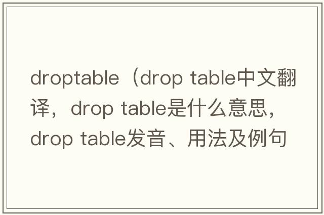 droptable（drop table中文翻譯，drop table是什么意思，drop table發(fā)音、用法及例句）