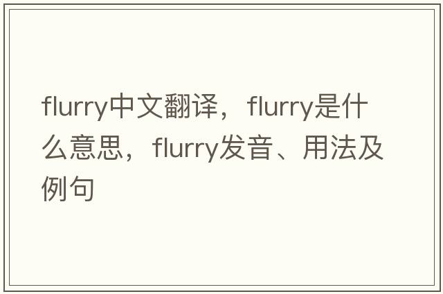 flurry中文翻譯，flurry是什么意思，flurry發(fā)音、用法及例句