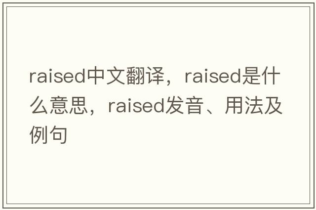 raised中文翻譯，raised是什么意思，raised發(fā)音、用法及例句