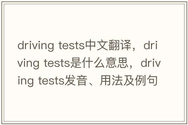 driving tests中文翻譯，driving tests是什么意思，driving tests發(fā)音、用法及例句