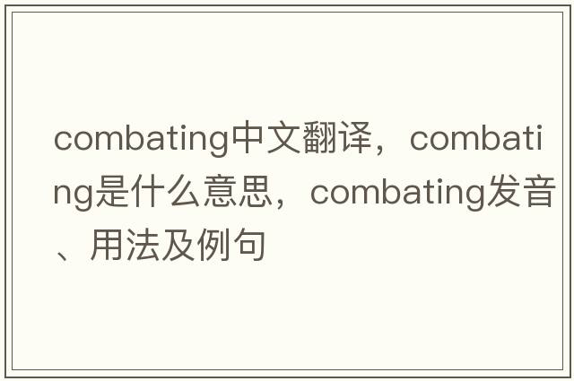 combating中文翻譯，combating是什么意思，combating發(fā)音、用法及例句
