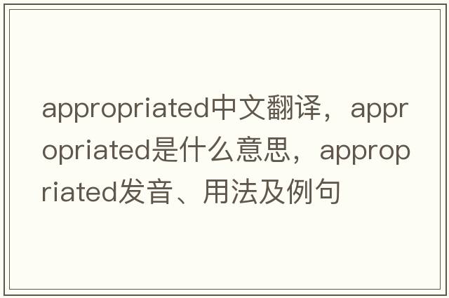 appropriated中文翻譯，appropriated是什么意思，appropriated發(fā)音、用法及例句