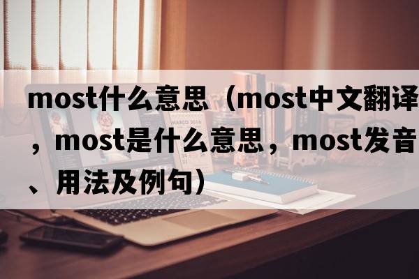 most什么意思（most中文翻譯，most是什么意思，most發(fā)音、用法及例句）