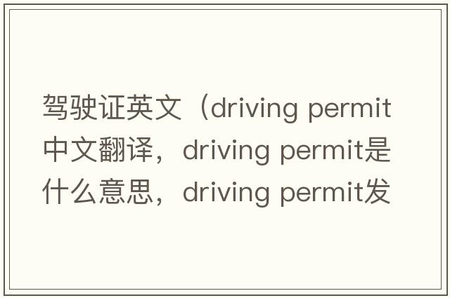 駕駛證英文（driving permit中文翻譯，driving permit是什么意思，driving permit發(fā)音、用法及例句）