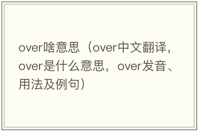 over啥意思（over中文翻譯，over是什么意思，over發(fā)音、用法及例句）
