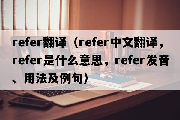refer翻譯（refer中文翻譯，refer是什么意思，refer發(fā)音、用法及例句）