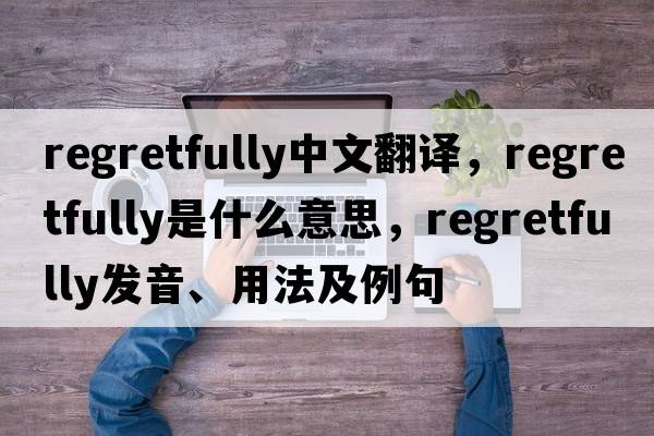 regretfully中文翻譯，regretfully是什么意思，regretfully發(fā)音、用法及例句