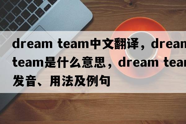 dream team中文翻譯，dream team是什么意思，dream team發(fā)音、用法及例句