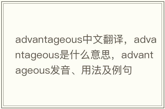 advantageous中文翻譯，advantageous是什么意思，advantageous發(fā)音、用法及例句