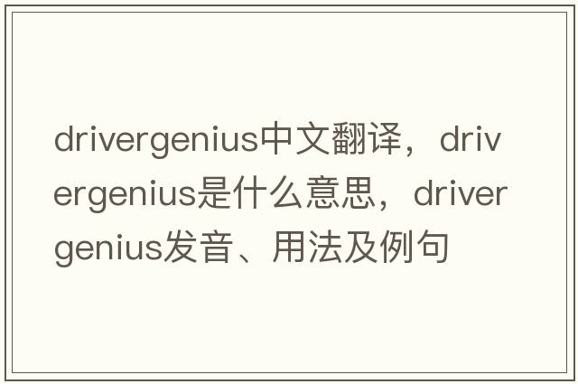 drivergenius中文翻譯，drivergenius是什么意思，drivergenius發(fā)音、用法及例句