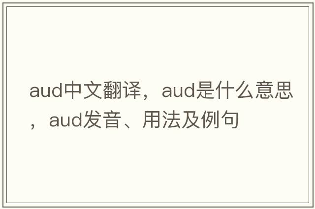 aud中文翻譯，aud是什么意思，aud發(fā)音、用法及例句