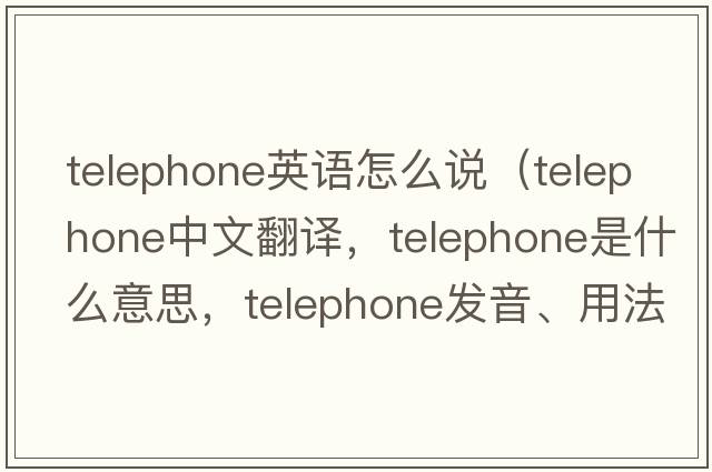 telephone英語(yǔ)怎么說(shuō)（telephone中文翻譯，telephone是什么意思，telephone發(fā)音、用法及例句）