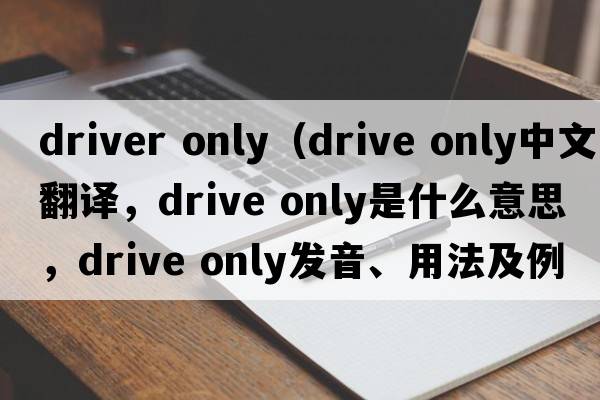 driver only（drive only中文翻譯，drive only是什么意思，drive only發(fā)音、用法及例句）