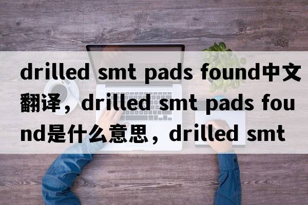 drilled smt pads found中文翻譯，drilled smt pads found是什么意思，drilled smt pads found發(fā)音、用法及例句