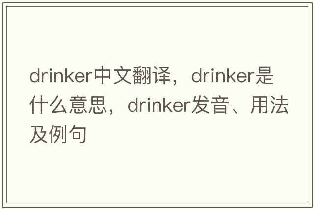 drinker中文翻譯，drinker是什么意思，drinker發(fā)音、用法及例句