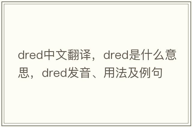 dred中文翻譯，dred是什么意思，dred發(fā)音、用法及例句