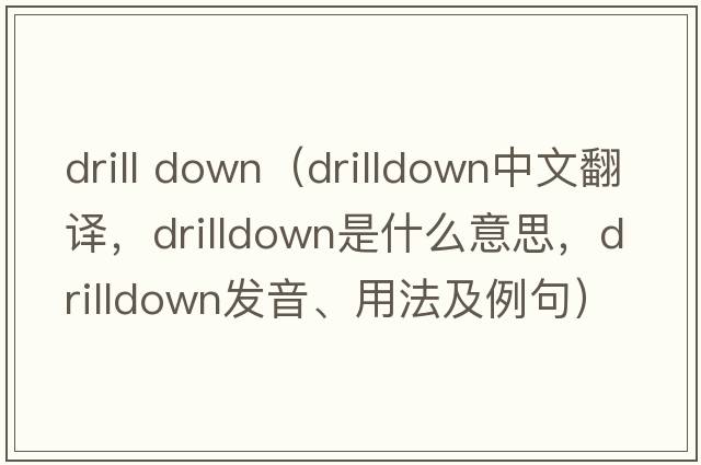 drill down（drilldown中文翻譯，drilldown是什么意思，drilldown發(fā)音、用法及例句）