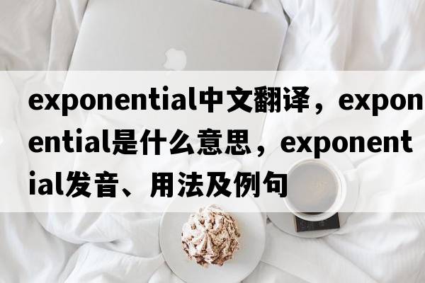 exponential中文翻譯，exponential是什么意思，exponential發(fā)音、用法及例句