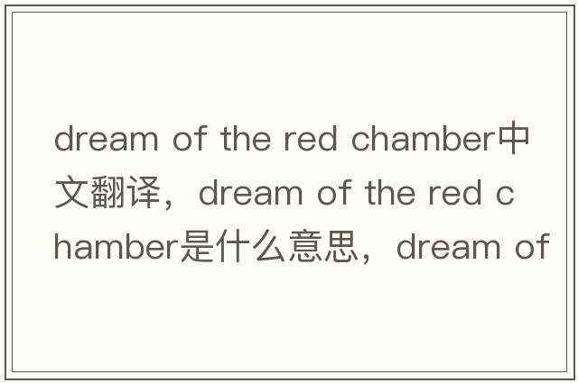 dream of the red chamber中文翻譯，dream of the red chamber是什么意思，dream of the red chamber發(fā)音、用法及例句