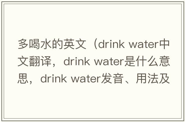 多喝水的英文（drink water中文翻譯，drink water是什么意思，drink water發(fā)音、用法及例句）