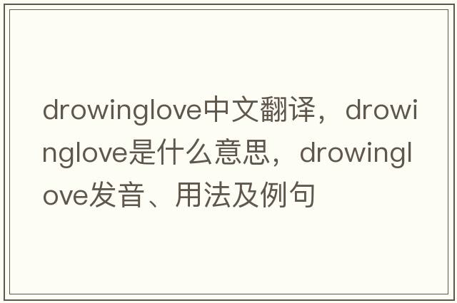 drowinglove中文翻譯，drowinglove是什么意思，drowinglove發(fā)音、用法及例句