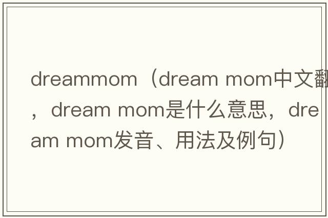 dreammom（dream mom中文翻譯，dream mom是什么意思，dream mom發(fā)音、用法及例句）