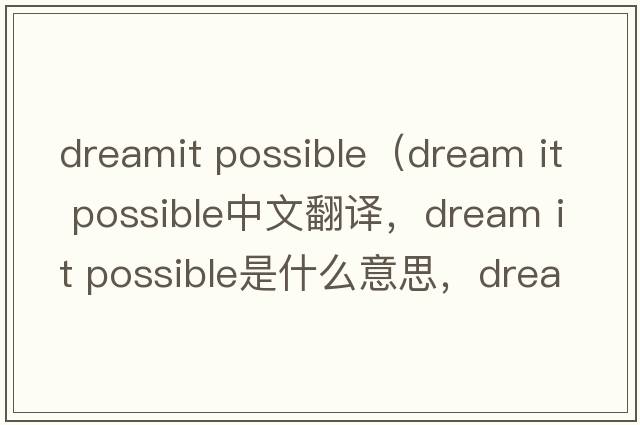 dreamit possible（dream it possible中文翻譯，dream it possible是什么意思，dream it possible發(fā)音、用法及例句）