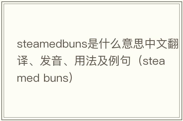 steamedbuns是什么意思中文翻譯、發(fā)音、用法及例句（steamed buns）