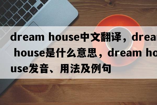 dream house中文翻譯，dream house是什么意思，dream house發(fā)音、用法及例句