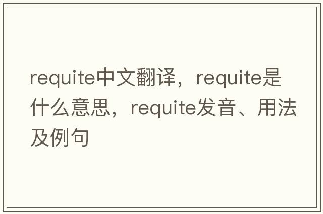 requite中文翻譯，requite是什么意思，requite發(fā)音、用法及例句