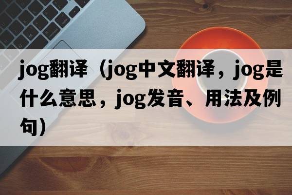 jog翻譯（jog中文翻譯，jog是什么意思，jog發(fā)音、用法及例句）