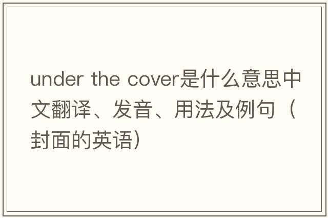 under the cover是什么意思中文翻譯、發(fā)音、用法及例句（封面的英語(yǔ)）