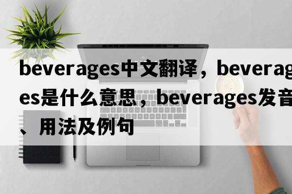 beverages中文翻譯，beverages是什么意思，beverages發(fā)音、用法及例句