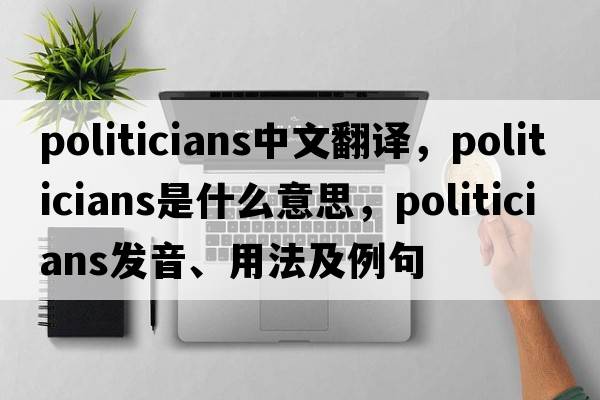 politicians中文翻譯，politicians是什么意思，politicians發(fā)音、用法及例句
