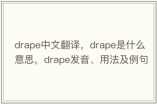 drape中文翻譯，drape是什么意思，drape發(fā)音、用法及例句