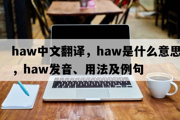 haw中文翻譯，haw是什么意思，haw發(fā)音、用法及例句