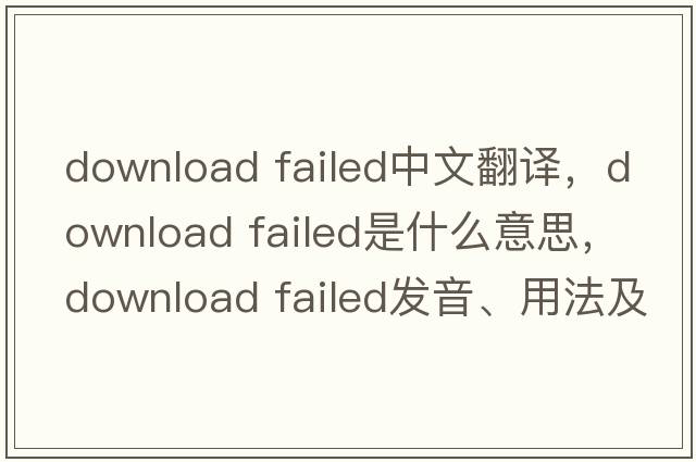 download failed中文翻譯，download failed是什么意思，download failed發(fā)音、用法及例句