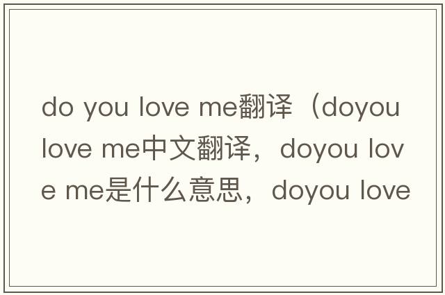 do you love me翻譯（doyou love me中文翻譯，doyou love me是什么意思，doyou love me發(fā)音、用法及例句）