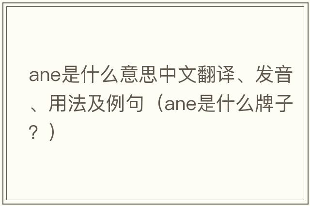 ane是什么意思中文翻譯、發(fā)音、用法及例句（ane是什么牌子？）