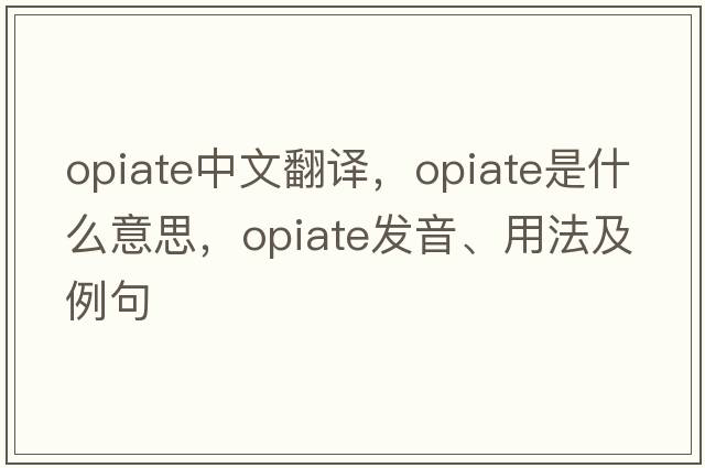 opiate中文翻譯，opiate是什么意思，opiate發(fā)音、用法及例句