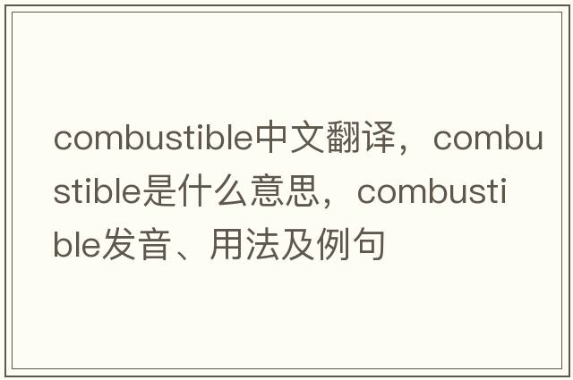 combustible中文翻譯，combustible是什么意思，combustible發(fā)音、用法及例句