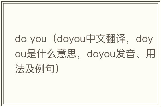 do you（doyou中文翻譯，doyou是什么意思，doyou發(fā)音、用法及例句）