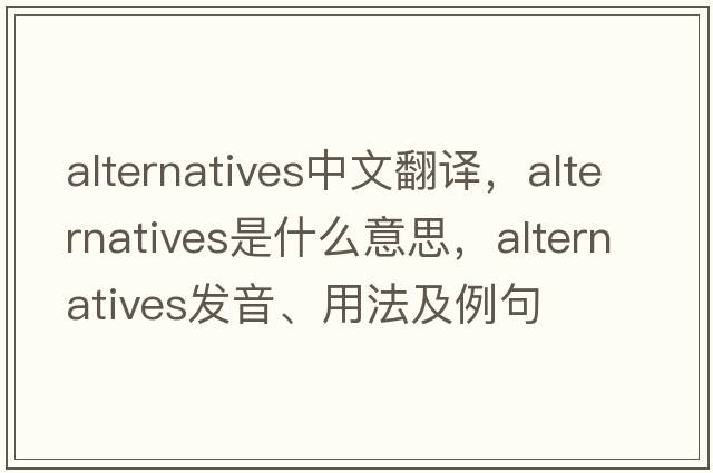 alternatives中文翻譯，alternatives是什么意思，alternatives發(fā)音、用法及例句