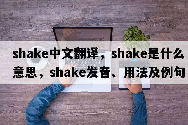 shake中文翻譯，shake是什么意思，shake發(fā)音、用法及例句